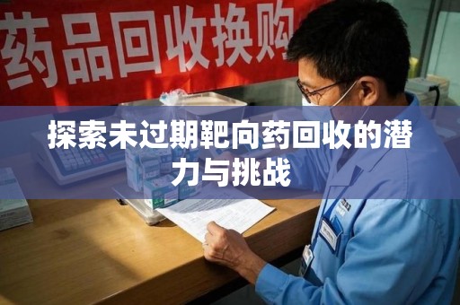 惠州探索未过期靶向药回收的潜力与挑战