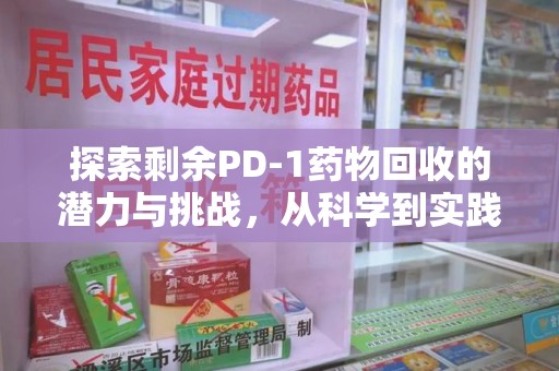 惠州探索剩余PD-1药物回收的潜力与挑战，从科学到实践的全面解析