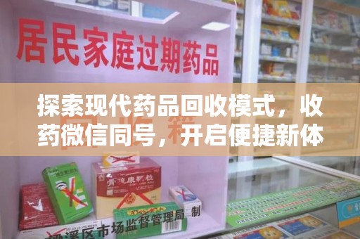 惠州探索现代药品回收模式，收药微信同号，开启便捷新体验