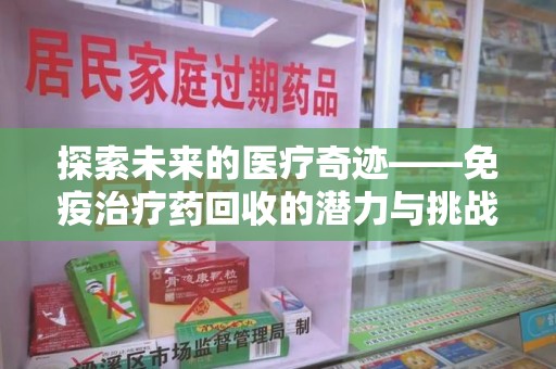 惠州探索未来的医疗奇迹——免疫治疗药回收的潜力与挑战