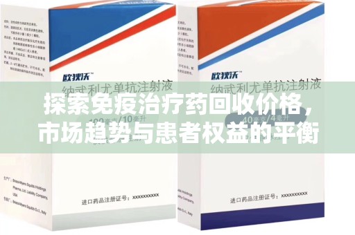 惠州探索免疫治疗药回收价格，市场趋势与患者权益的平衡