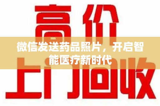 惠州微信发送药品照片，开启智能医疗新时代