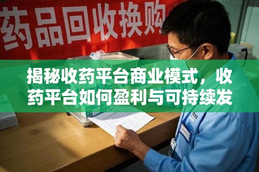 惠州揭秘收药平台商业模式，收药平台如何盈利与可持续发展之路