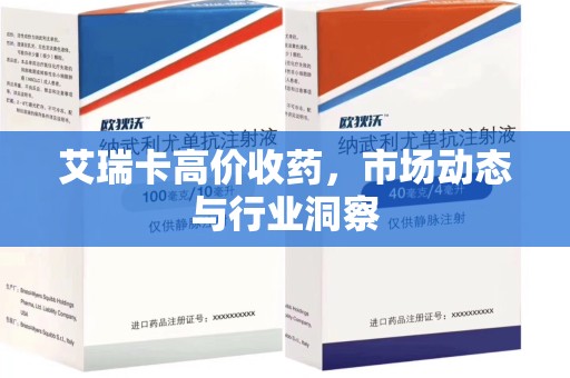 惠州艾瑞卡高价收药，市场动态与行业洞察