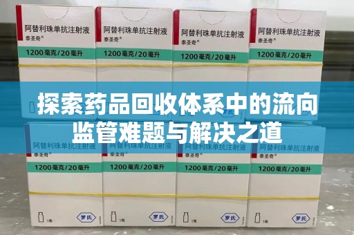 惠州探索药品回收体系中的流向监管难题与解决之道