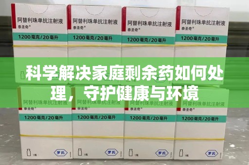 惠州科学解决家庭剩余药如何处理，守护健康与环境