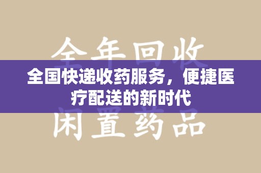 惠州全国快递收药服务，便捷医疗配送的新时代