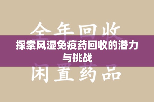 惠州探索风湿免疫药回收的潜力与挑战