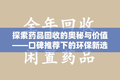惠州探索药品回收的奥秘与价值——口碑推荐下的环保新选择