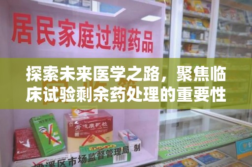 惠州探索未来医学之路，聚焦临床试验剩余药处理的重要性与挑战