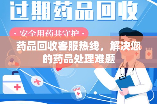 惠州药品回收客服热线，解决您的药品处理难题
