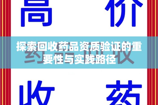 惠州探索回收药品资质验证的重要性与实践路径