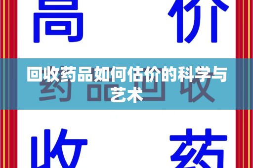 惠州回收药品如何估价的科学与艺术