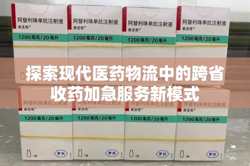 惠州探索现代医药物流中的跨省收药加急服务新模式