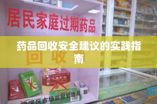 惠州药品回收安全建议的实践指南