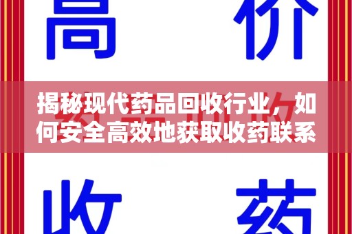 惠州揭秘现代药品回收行业，如何安全高效地获取收药联系方式