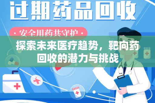 惠州探索未来医疗趋势，靶向药回收的潜力与挑战