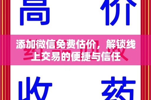 惠州添加微信免费估价，解锁线上交易的便捷与信任