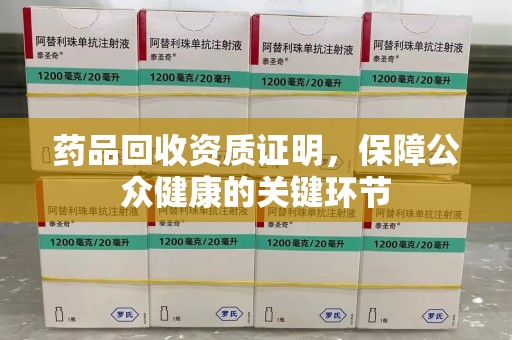 惠州药品回收资质证明，保障公众健康的关键环节