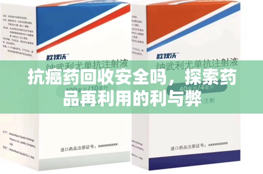 惠州抗癌药回收安全吗，探索药品再利用的利与弊
