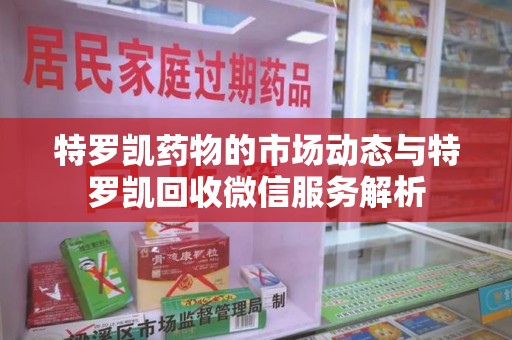惠州特罗凯药物的市场动态与特罗凯回收微信服务解析