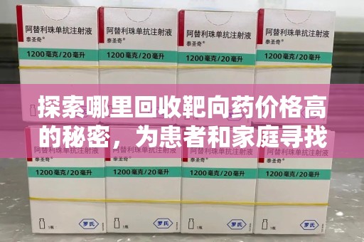 惠州探索哪里回收靶向药价格高的秘密，为患者和家庭寻找最优解