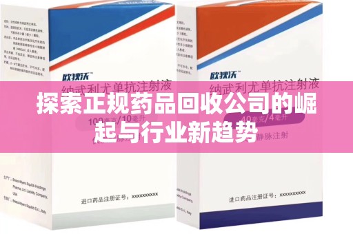 惠州探索正规药品回收公司的崛起与行业新趋势