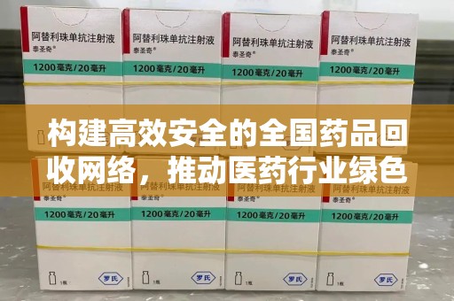 惠州构建高效安全的全国药品回收网络，推动医药行业绿色循环发展
