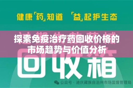 惠州探索免疫治疗药回收价格的市场趋势与价值分析