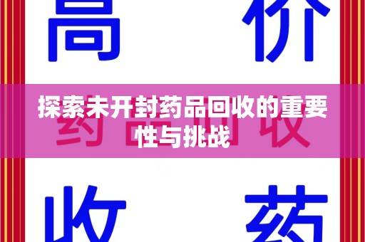 惠州探索未开封药品回收的重要性与挑战