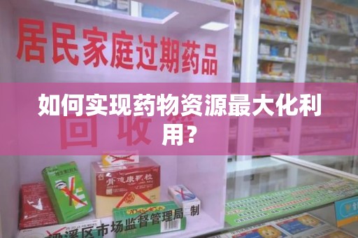 惠州如何实现药物资源最大化利用？