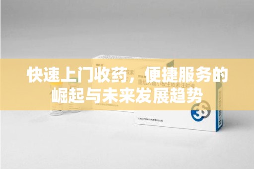 惠州快速上门收药，便捷服务的崛起与未来发展趋势