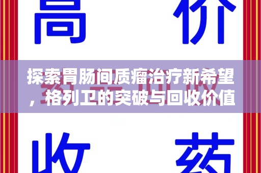 惠州探索胃肠间质瘤治疗新希望，格列卫的突破与回收价值