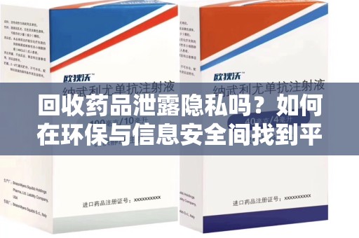 惠州回收药品泄露隐私吗？如何在环保与信息安全间找到平衡