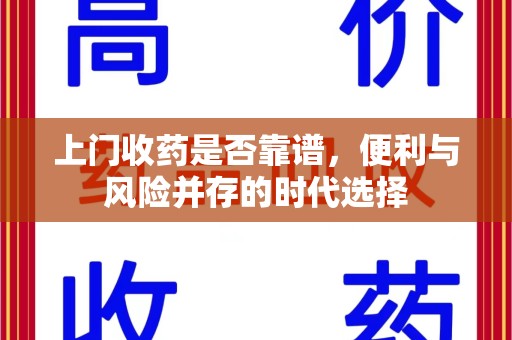惠州上门收药是否靠谱，便利与风险并存的时代选择