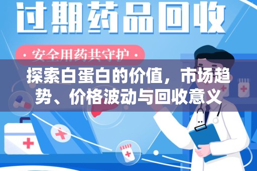 惠州探索白蛋白的价值，市场趋势、价格波动与回收意义