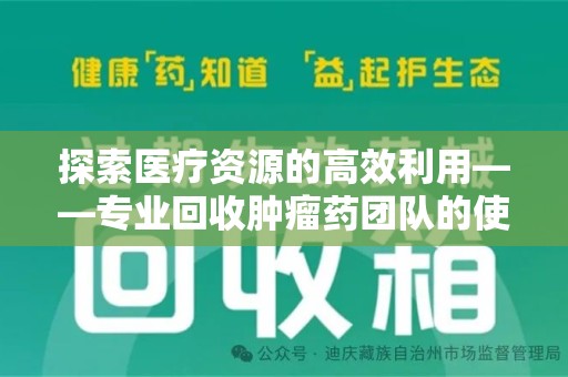 惠州探索医疗资源的高效利用——专业回收肿瘤药团队的使命与实践
