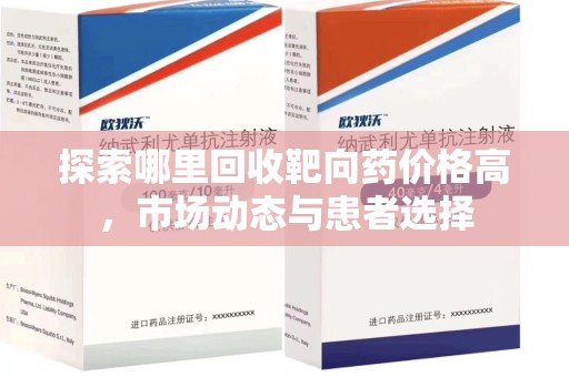惠州探索哪里回收靶向药价格高，市场动态与患者选择
