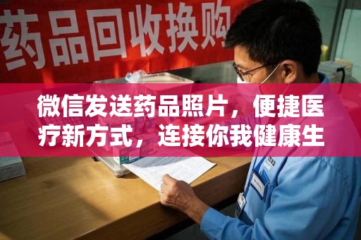 惠州微信发送药品照片，便捷医疗新方式，连接你我健康生活