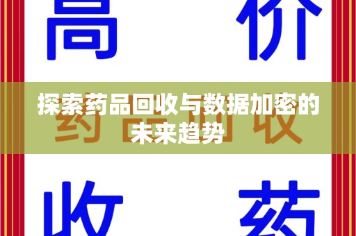 惠州探索药品回收与数据加密的未来趋势