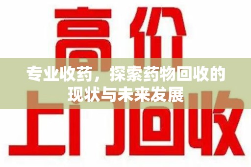 惠州专业收药，探索药物回收的现状与未来发展