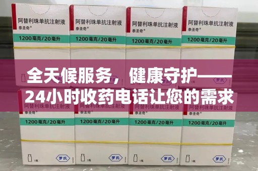 惠州全天候服务，健康守护——24小时收药电话让您的需求随时被满足