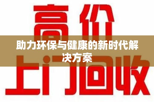 惠州助力环保与健康的新时代解决方案