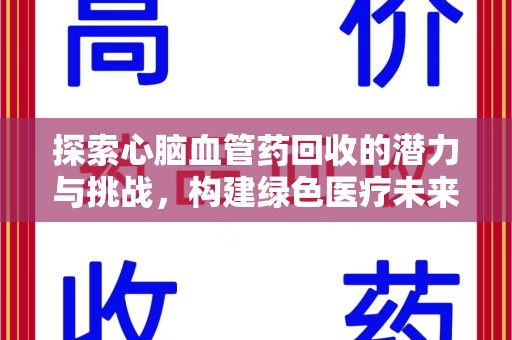 惠州探索心脑血管药回收的潜力与挑战，构建绿色医疗未来