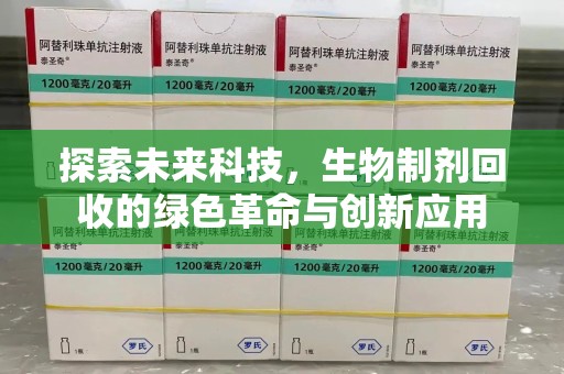 惠州探索未来科技，生物制剂回收的绿色革命与创新应用