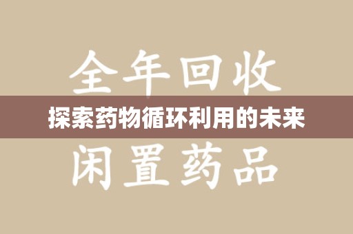 惠州探索药物循环利用的未来