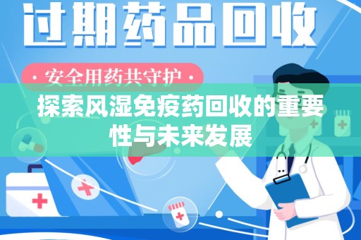惠州探索风湿免疫药回收的重要性与未来发展