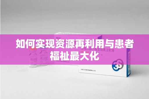惠州如何实现资源再利用与患者福祉最大化