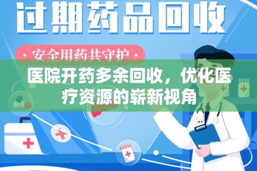 惠州医院开药多余回收，优化医疗资源的崭新视角