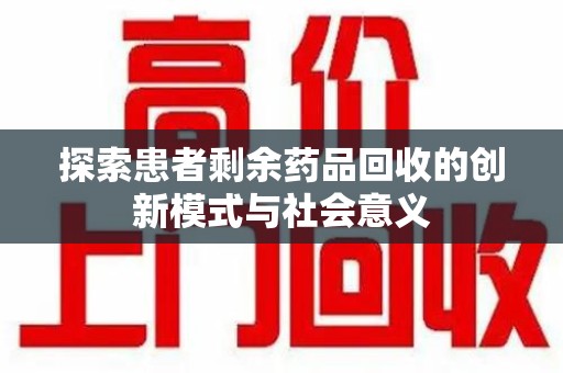 惠州探索患者剩余药品回收的创新模式与社会意义